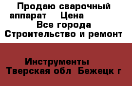 Продаю сварочный аппарат  › Цена ­ 2 500 - Все города Строительство и ремонт » Инструменты   . Тверская обл.,Бежецк г.